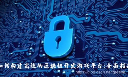 如何构建高效的区块链开发游戏平台：全面指南