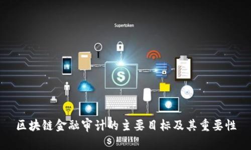 区块链金融审计的主要目标及其重要性