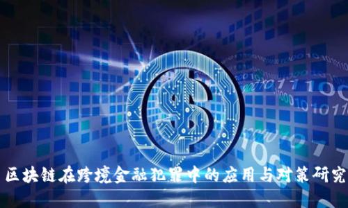 区块链在跨境金融犯罪中的应用与对策研究