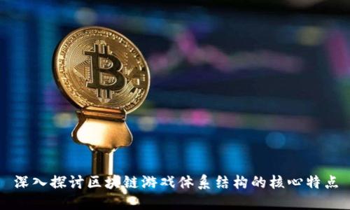 深入探讨区块链游戏体系结构的核心特点