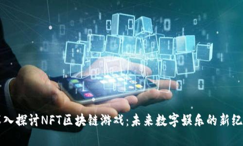深入探讨NFT区块链游戏：未来数字娱乐的新纪元