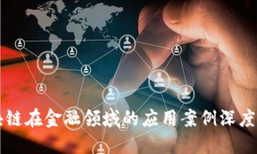 区块链在金融领域的应用案例深度研究