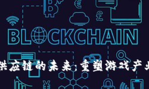 区块链游戏供应链的未来：重塑游戏产业的核心机制