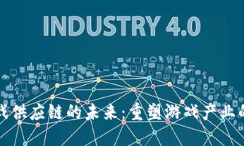 区块链游戏供应链的未来：重塑游戏产业的核心机制