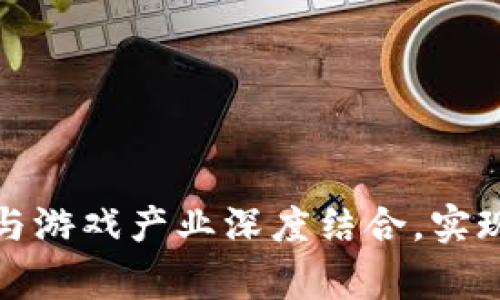 如何将区块链技术与游戏产业深度结合，实现创新与价值的双赢