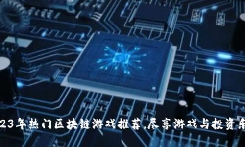2023年热门区块链游戏推荐，尽享游戏与投资乐趣