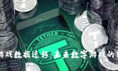 区块链游戏数据迁移：未来数字游戏的转型之路