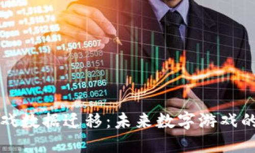 区块链游戏数据迁移：未来数字游戏的转型之路