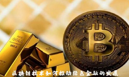 
区块链技术如何推动绿色金融的发展