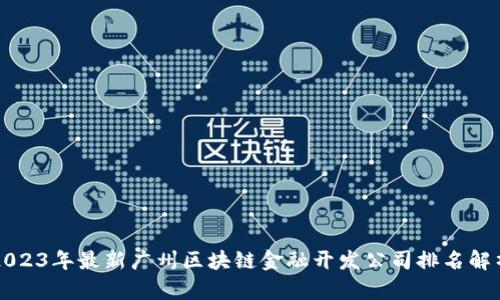 2023年最新广州区块链金融开发公司排名解析
