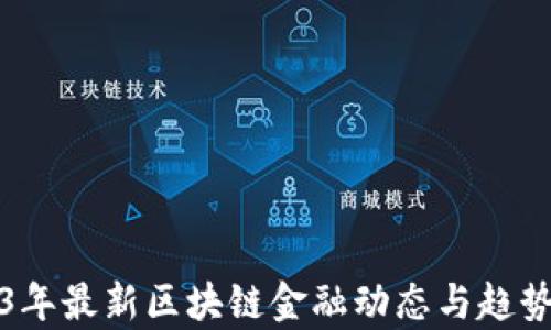 
2023年最新区块链金融动态与趋势解析