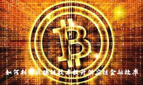 如何利用区块链技术提升供应链金融效率