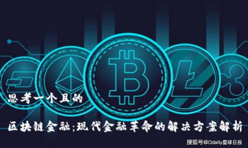 思考一个且的

区块链金融：现代金融革命的解决方案解析