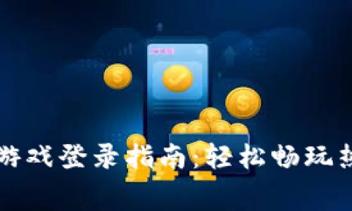 赛波尔区块链游戏登录指南：轻松畅玩热门区块链游戏