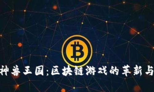 探秘神兽王国：区块链游戏的革新与乐趣