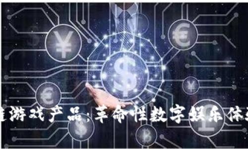 区块链游戏产品：革命性数字娱乐体验解析