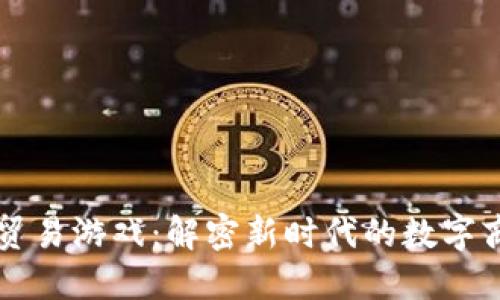 区块链贸易游戏：解密新时代的数字商业模式
