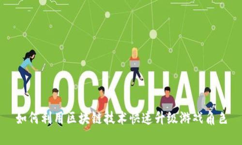 如何利用区块链技术快速升级游戏角色