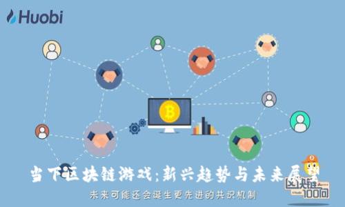 当下区块链游戏：新兴趋势与未来展望
