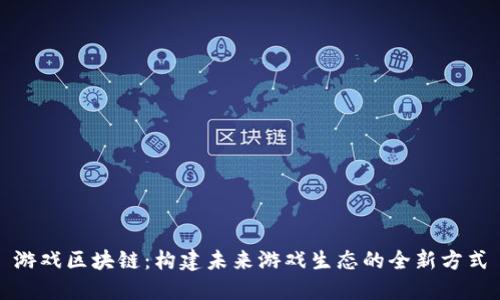 游戏区块链：构建未来游戏生态的全新方式