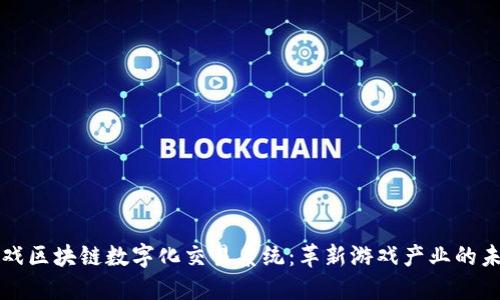 游戏区块链数字化交易系统：革新游戏产业的未来