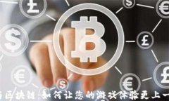 游戏与区块链：如何让您的游戏体验更上一层楼