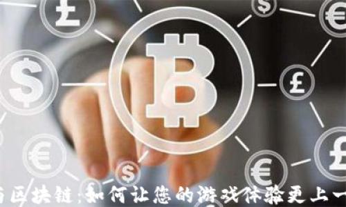 
游戏与区块链：如何让您的游戏体验更上一层楼？
