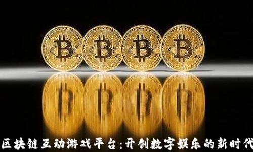 
区块链互动游戏平台：开创数字娱乐的新时代