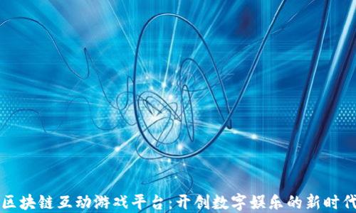 
区块链互动游戏平台：开创数字娱乐的新时代