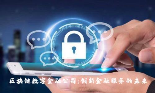 区块链数字金融公司：创新金融服务的未来