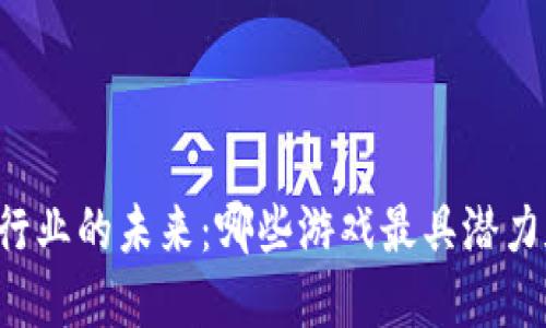 区块链行业的未来：哪些游戏最具潜力和价值？