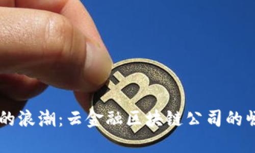 未来金融的浪潮：云金融区块链公司的崛起与应用