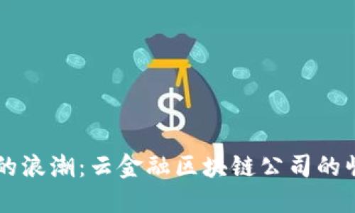 未来金融的浪潮：云金融区块链公司的崛起与应用