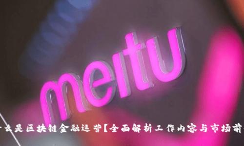 什么是区块链金融运营？全面解析工作内容与市场前景