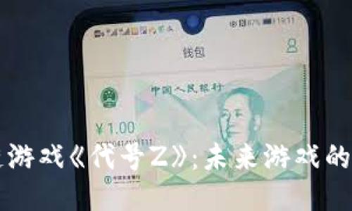 区块链游戏《代号Z》：未来游戏的新纪元