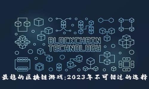 最稳的区块链游戏：2023年不可错过的选择