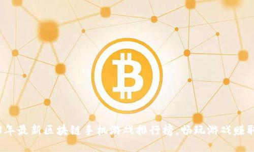 2023年最新区块链手机游戏排行榜，畅玩游戏赚取收益