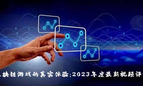 区块链游戏的真实体验：2023年度最新视频评测