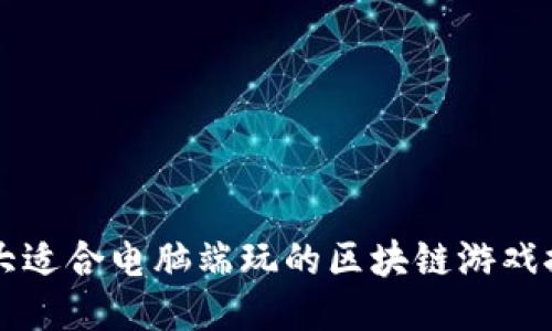 十大适合电脑端玩的区块链游戏推荐
