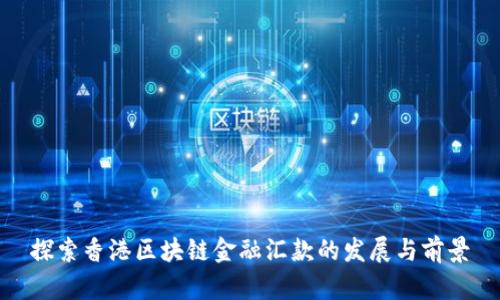 探索香港区块链金融汇款的发展与前景