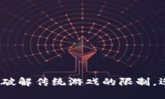 区块链游戏的未来：破解传统游戏的限制，迎接