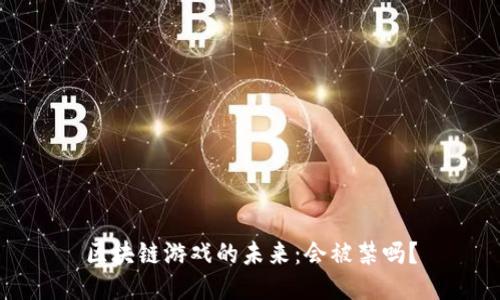 区块链游戏的未来：会被禁吗？