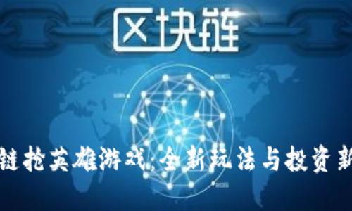 区块链抢英雄游戏：全新玩法与投资新机遇