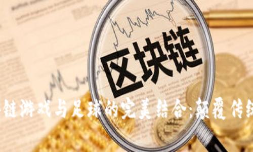 2023年区块链游戏与足球的完美结合：颠覆传统赛事的未来