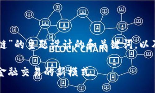 下面是基于“广发银行跨境金融区块链”的主题设计的和关键词，以及内容大纲和相关问题及其详细介绍。

广发银行跨境金融区块链：推动全球金融交易的新模式