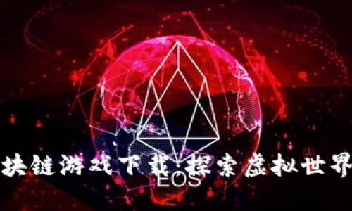 小小世界区块链游戏下载：探索虚拟世界的无限可能