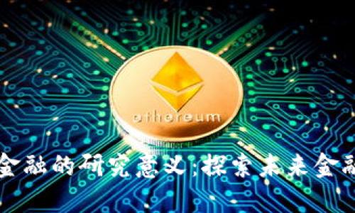 区块链金融的研究意义：探索未来金融新格局
