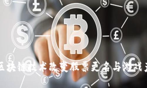 如何通过区块链技术改变股票更名与游戏产业的未来