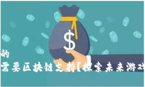 思考一个且的
为什么游戏需要区块链支持?探索未来游戏的无限可能