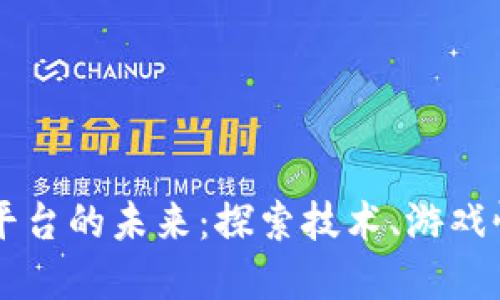 区块链游戏平台的未来：探索技术、游戏性与市场潜力